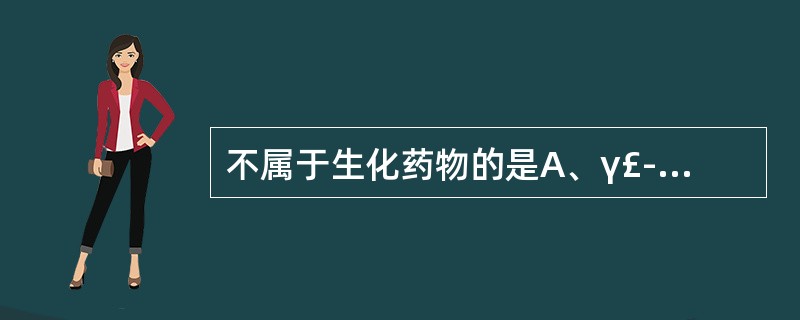 不属于生化药物的是A、γ£­干扰素B、胰岛素C、蝮蛇抗栓酶D、明胶E、磺胺嘧啶