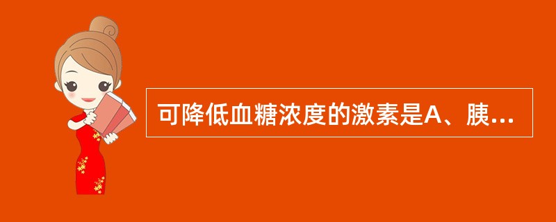 可降低血糖浓度的激素是A、胰岛素B、生长素C、胰高血糖素D、糖皮质激素E、肾上腺