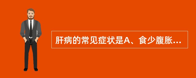 肝病的常见症状是A、食少腹胀,大便稀溏B、头晕目眩,急躁易怒C、身疲乏力,少气懒