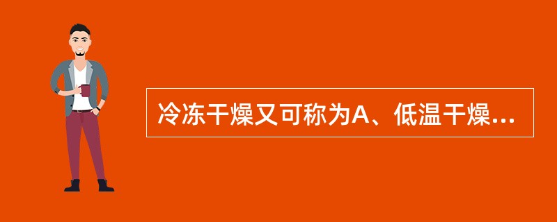 冷冻干燥又可称为A、低温干燥B、固态干燥C、真空干燥D、升华干燥E、冰点干燥 -