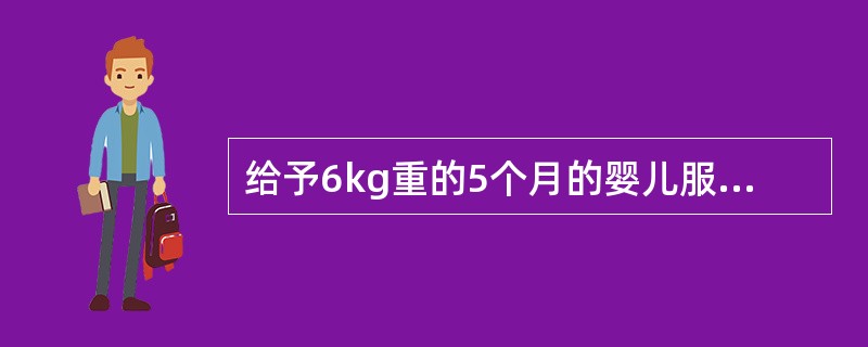 给予6kg重的5个月的婴儿服用对乙酰氨基酚,按体表面积计算应为(成人剂量1次40