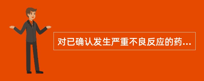 对已确认发生严重不良反应的药品A、国务院药品监督管理部门可以采取停止生产、销售、