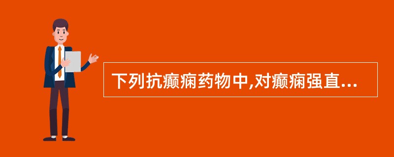 下列抗癫痫药物中,对癫痫强直痉挛发作疗效好,为首选药的是A、苯妥英钠B、卡马西平