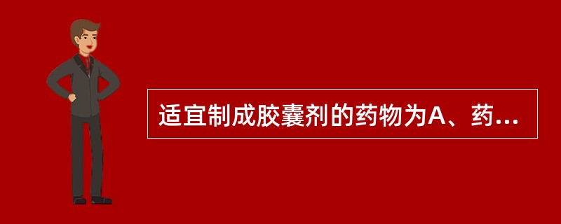 适宜制成胶囊剂的药物为A、药物水溶液B、刺激性大的药物C、药物的醇溶液D、易潮解