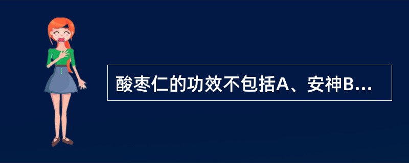 酸枣仁的功效不包括A、安神B、养心益肝C、敛汗D、通便E、生津