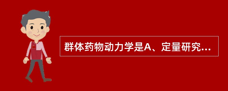 群体药物动力学是A、定量研究药物在生物体内的过程(吸收、分布、代谢和排泄),并运