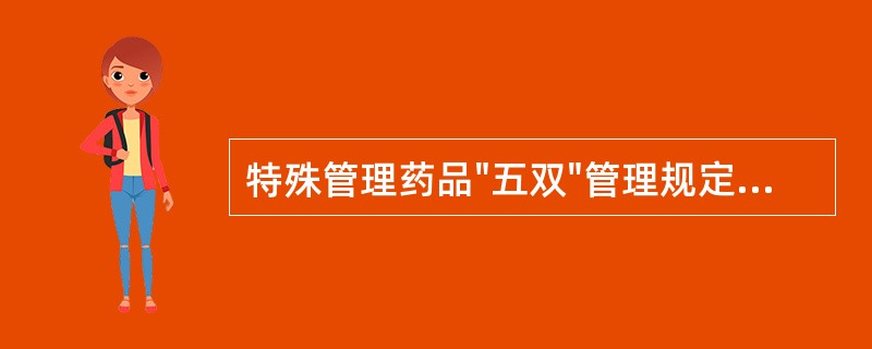 特殊管理药品"五双"管理规定不包括A、双锁保管B、双人采购C、双人收发D、双人领