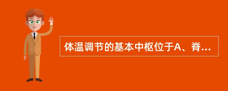 体温调节的基本中枢位于A、脊髓灰质侧角B、脑干网状结构C、中脑中央灰质D、下丘脑