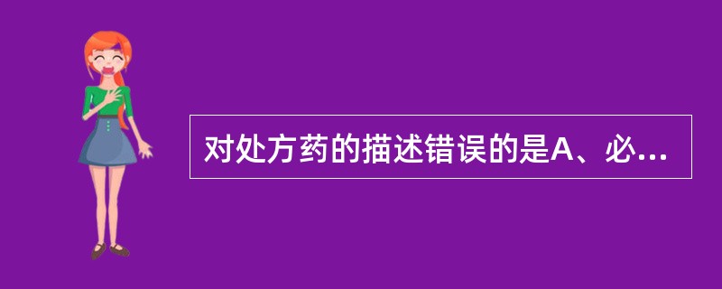 对处方药的描述错误的是A、必须凭执业医师或执业助理医师的处方才能调配、购买B、不