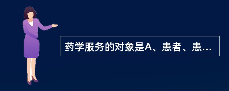 药学服务的对象是A、患者、患者家属、医务人员B、护士C、患者D、患者家属E、医生