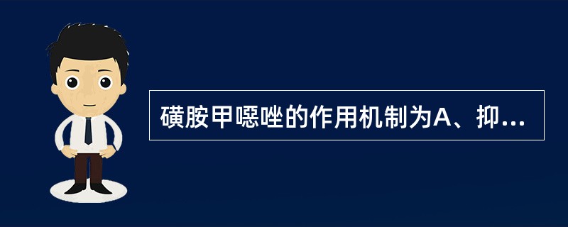 磺胺甲噁唑的作用机制为A、抑制二氢叶酸还原酶B、抑制二氢叶酸合成酶C、抑制四氢叶