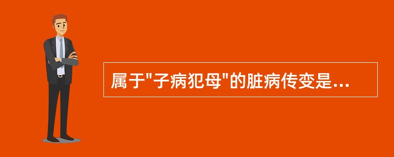 属于"子病犯母"的脏病传变是A、心病及肾B、心病及脾C、心病及肝D、心病及肺E、