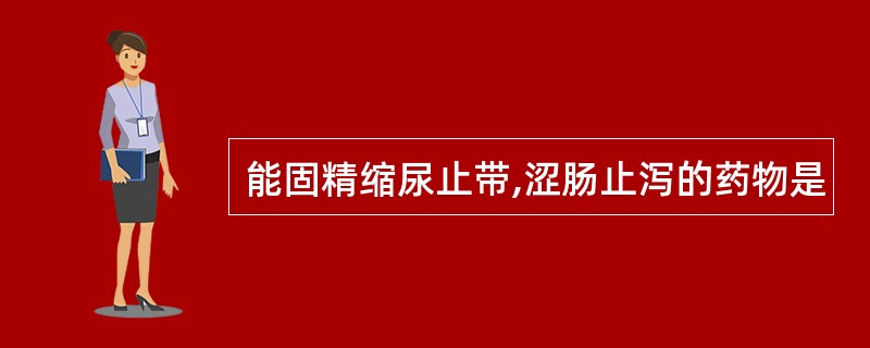 能固精缩尿止带,涩肠止泻的药物是