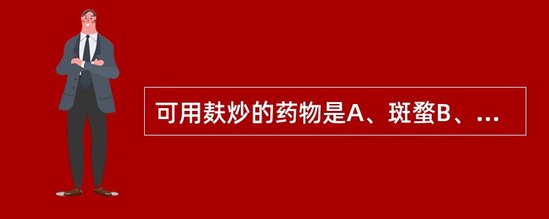 可用麸炒的药物是A、斑蝥B、党参C、苍术D、红娘子E、黄柏