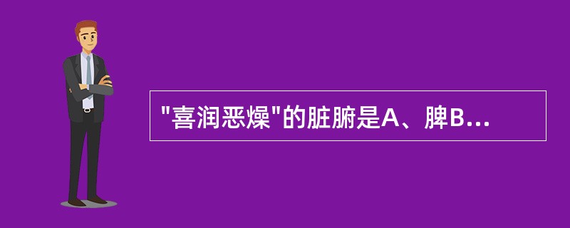 "喜润恶燥"的脏腑是A、脾B、胃C、心D、肝E、小肠