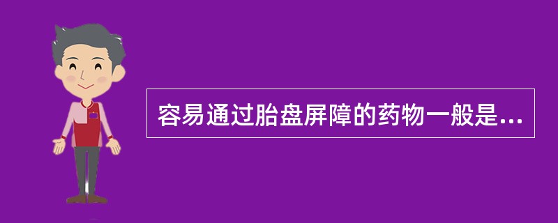 容易通过胎盘屏障的药物一般是A、小分子、水溶性高、解离型药物B、大分子、水溶性高