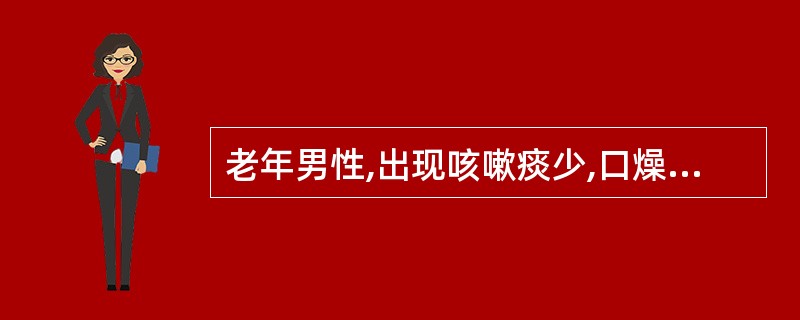 老年男性,出现咳嗽痰少,口燥咽干,形体消瘦,腰膝酸软,颧红盗汗,舌红少苔,脉细数