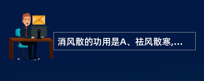 消风散的功用是A、祛风散寒,活血止痛B、祛风除湿,清热养血C、祛风化痰,止痉定痛