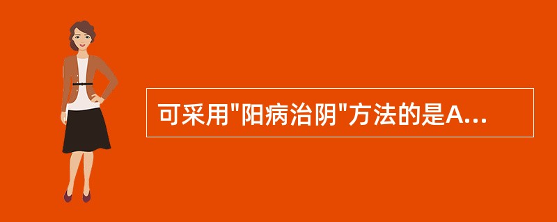 可采用"阳病治阴"方法的是A、阳偏盛证B、阴偏盛证C、阴偏衰证D、阳偏衰证E、阴