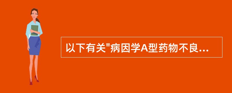 以下有关"病因学A型药物不良反应"的叙述中,最正确的是A、非特异性B、发生率低C