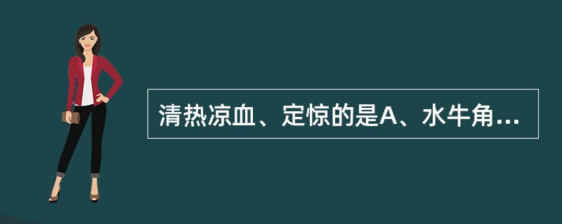 清热凉血、定惊的是A、水牛角B、栀子C、生地黄D、牡丹皮E、龙胆