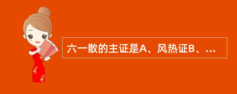 六一散的主证是A、风热证B、暑热证C、暑淫证D、暑湿证E、火热证