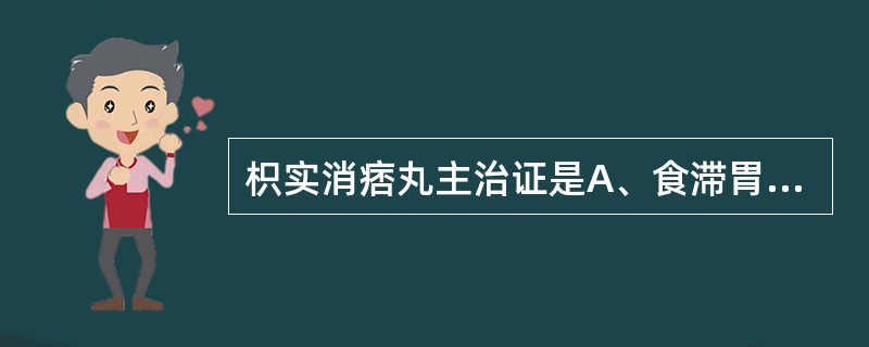 枳实消痞丸主治证是A、食滞胃脘证B、湿热食积证C、脾虚食积证D、脾虚气滞,寒热互