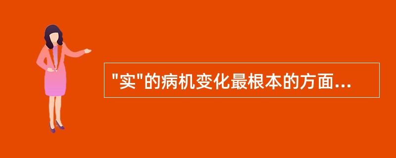 "实"的病机变化最根本的方面是A、邪气亢盛B、脏腑功能亢盛C、痰浊壅滞过盛D、水