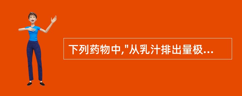 下列药物中,"从乳汁排出量极少"的是A、地西泮B、红霉素C、卡马西平D、氨苄西林