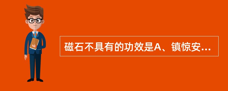 磁石不具有的功效是A、镇惊安神B、平肝潜阳C、纳气平喘D、收敛固涩E、聪耳明目