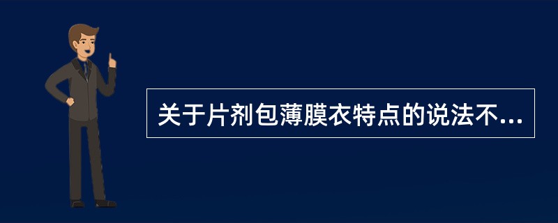 关于片剂包薄膜衣特点的说法不正确的是A、节省辅料B、操作简化,生产周期短C、片重