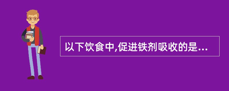 以下饮食中,促进铁剂吸收的是A、碳酸氢钠B、脂肪C、钙剂D、蛋类E、茶