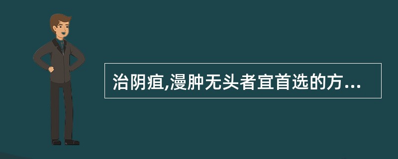 治阴疽,漫肿无头者宜首选的方剂是A、仙方活命饮B、普济消毒饮C、阳和汤D、大黄牡