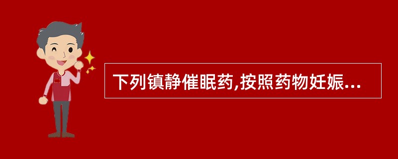 下列镇静催眠药,按照药物妊娠毒性分级,属于B级的药物是A、苯巴比妥B、水合氯醛C