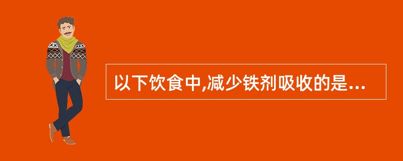 以下饮食中,减少铁剂吸收的是A、胰酶B、果糖C、肉类D、氨基酸E、维生素C -