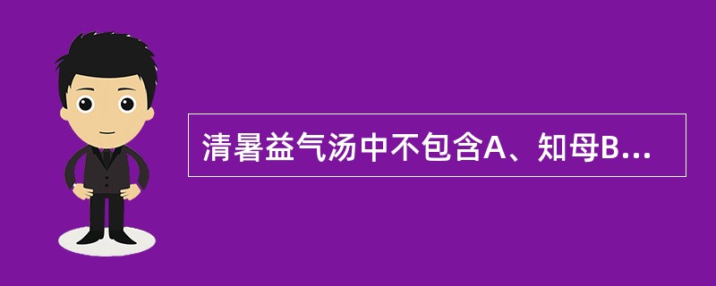 清暑益气汤中不包含A、知母B、石斛C、竹叶D、麦冬E、黄芩