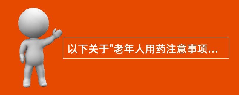 以下关于"老年人用药注意事项"的叙述中,不正确的是A、用药依从性好B、选择适当的