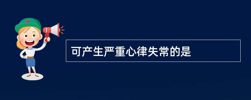 可产生严重心律失常的是