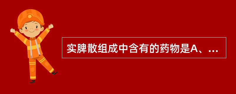 实脾散组成中含有的药物是A、茯苓皮、槟榔B、炮附子、炙甘草C、大腹皮、木瓜D、炮