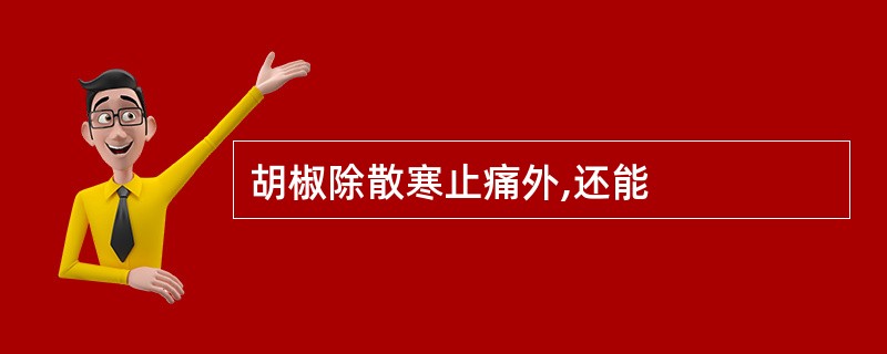 胡椒除散寒止痛外,还能
