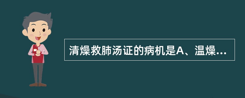 清燥救肺汤证的病机是A、温燥伤肺,气阴两伤B、温燥外袭,肺津受灼C、凉燥外袭,肺