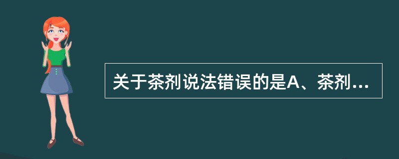 关于茶剂说法错误的是A、茶剂为供内服或外用的液体制莉B、茶剂分为块状茶、袋装茶与
