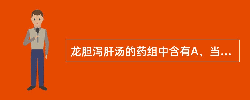 龙胆泻肝汤的药组中含有A、当归、生地、泽泻、黄芩B、栀子、泽泻、黄连、柴胡C、车