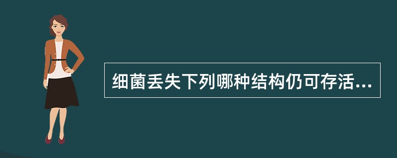 细菌丢失下列哪种结构仍可存活A、细胞壁B、细胞膜C、细胞质D、质粒E、核质 -