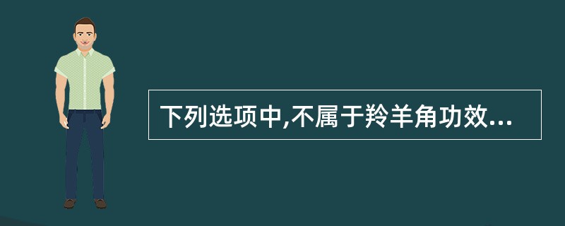 下列选项中,不属于羚羊角功效的是A、平肝B、息风C、清肝明目D、清热解毒E、纳气