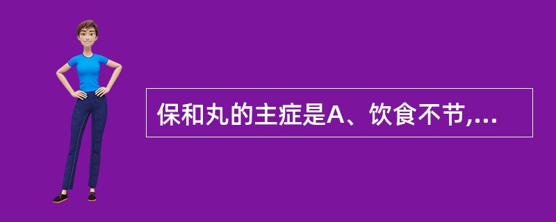 保和丸的主症是A、饮食不节,暴饮暴食B、湿热食滞,内阻胃肠C、积滞内停,蕴湿生热