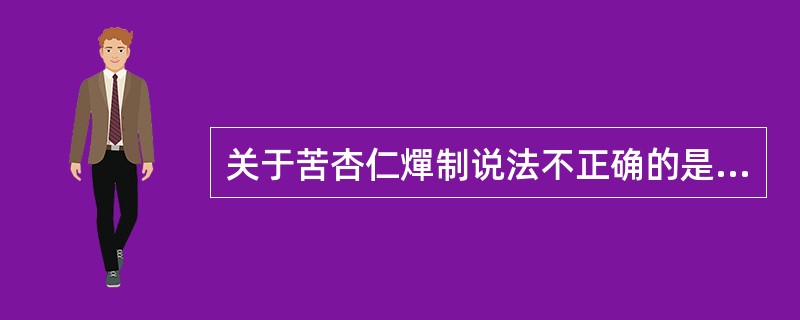 关于苦杏仁燀制说法不正确的是A、可除去非药用部位B、可分离不同药用部位C、便于有