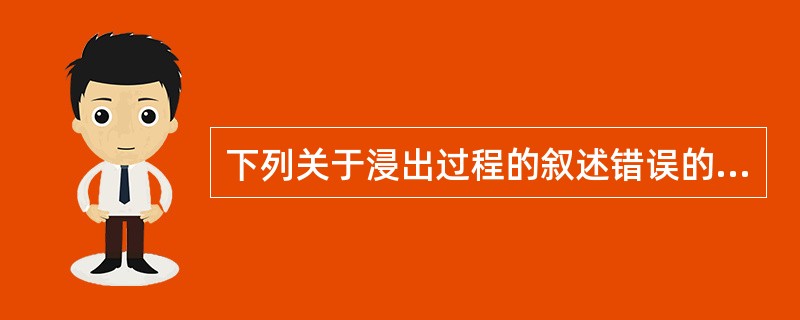 下列关于浸出过程的叙述错误的是A、汤剂、中药合剂是含醇浸出剂型B、其以扩散原理为