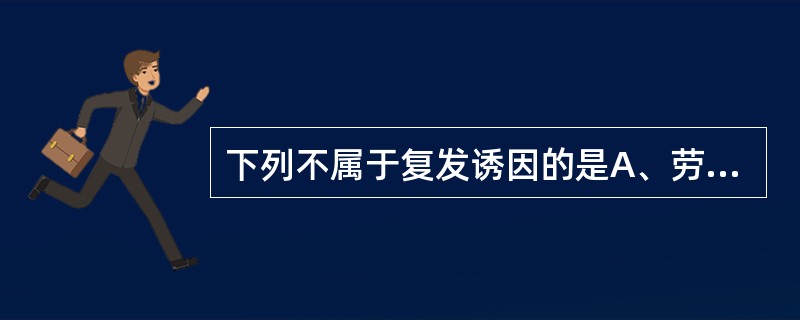 下列不属于复发诱因的是A、劳复B、气血不足C、食复D、药复E、重感自复