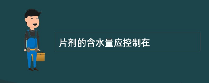 片剂的含水量应控制在